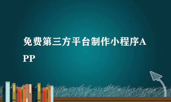 免费第三方平台制作小程序APP