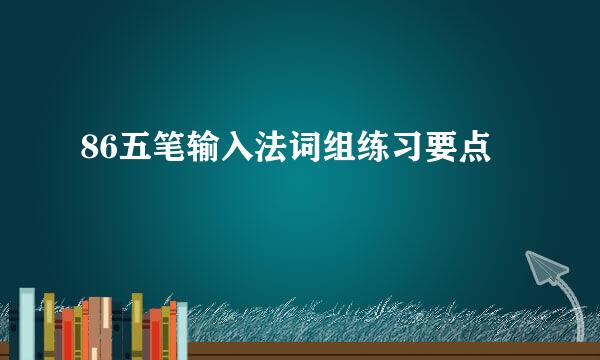 86五笔输入法词组练习要点