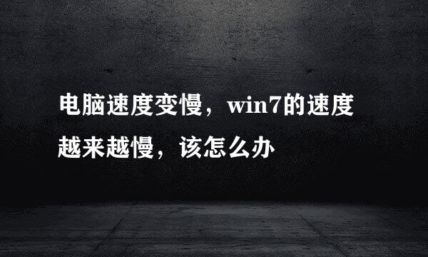 电脑速度变慢，win7的速度越来越慢，该怎么办
