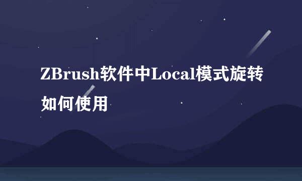 ZBrush软件中Local模式旋转如何使用