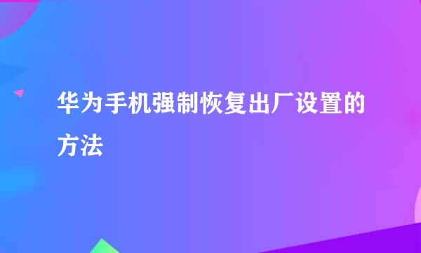 华为手机强制恢复出厂设置的方法