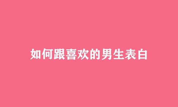 如何跟喜欢的男生表白