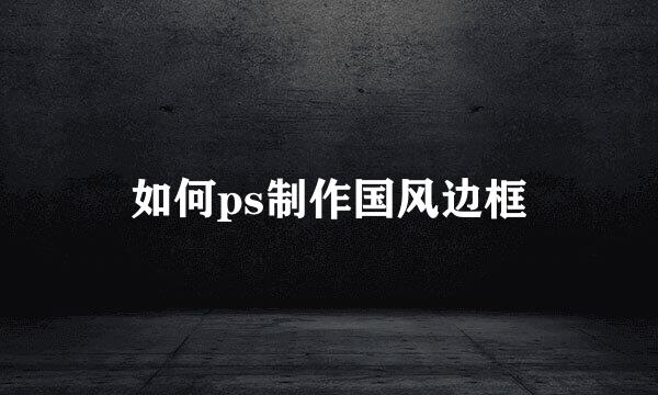 如何ps制作国风边框