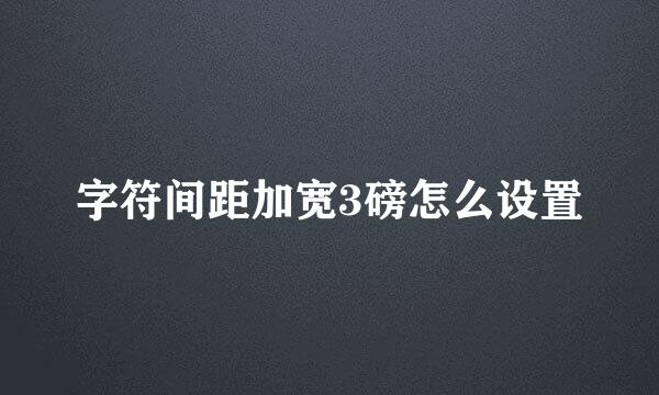 字符间距加宽3磅怎么设置