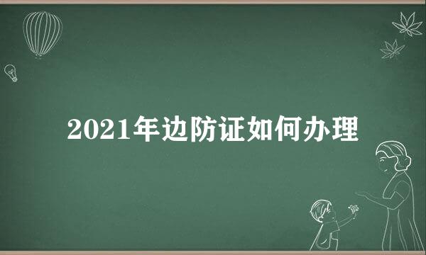 2021年边防证如何办理