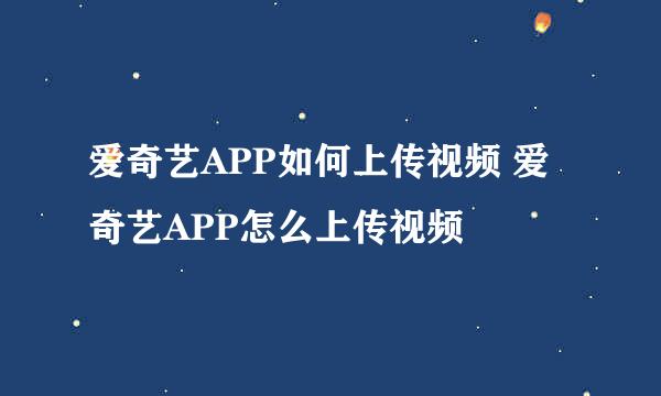 爱奇艺APP如何上传视频 爱奇艺APP怎么上传视频