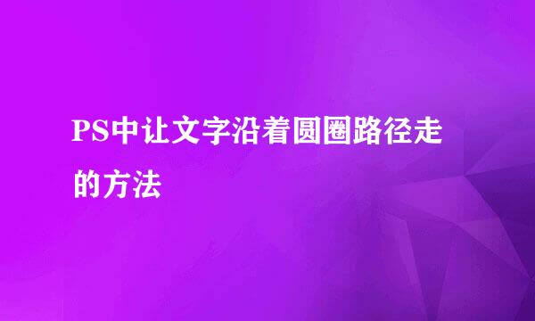 PS中让文字沿着圆圈路径走的方法