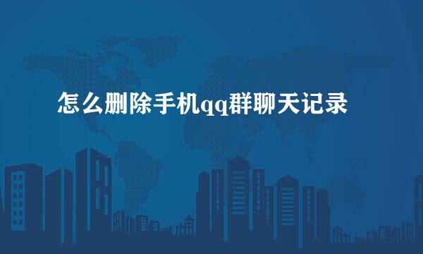 怎么删除手机qq群聊天记录