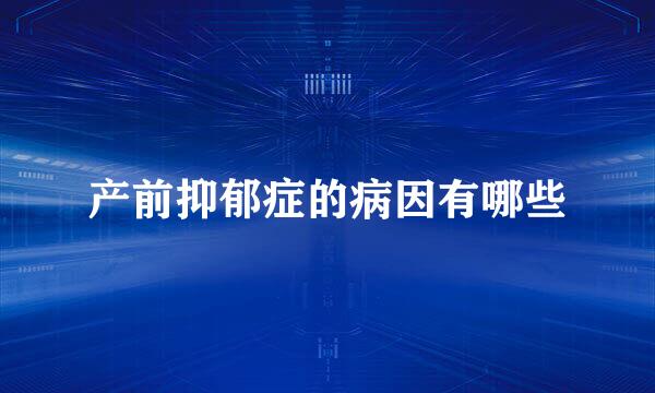 产前抑郁症的病因有哪些