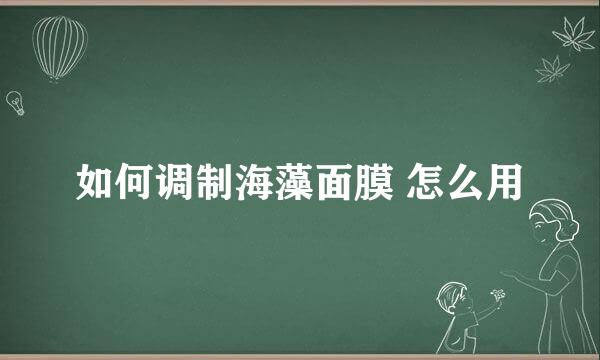 如何调制海藻面膜 怎么用
