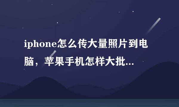 iphone怎么传大量照片到电脑，苹果手机怎样大批量传照片