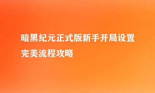 暗黑纪元正式版新手开局设置完美流程攻略