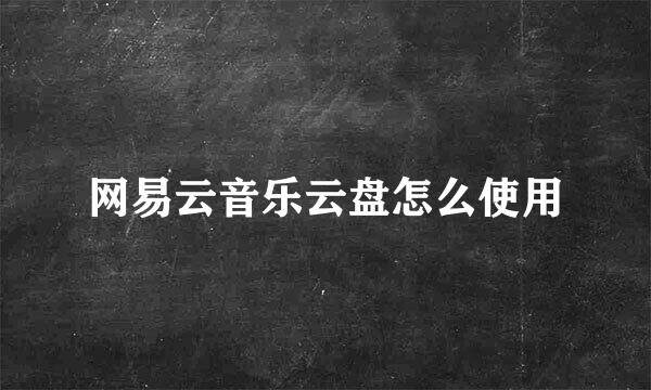 网易云音乐云盘怎么使用