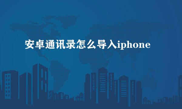 安卓通讯录怎么导入iphone