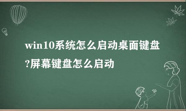win10系统怎么启动桌面键盘?屏幕键盘怎么启动
