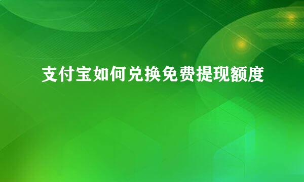 支付宝如何兑换免费提现额度