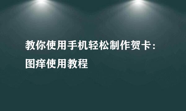 教你使用手机轻松制作贺卡：图痒使用教程