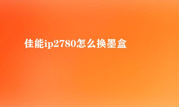 佳能ip2780怎么换墨盒