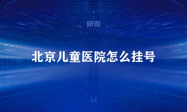 北京儿童医院怎么挂号