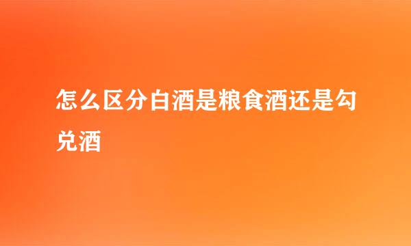 怎么区分白酒是粮食酒还是勾兑酒