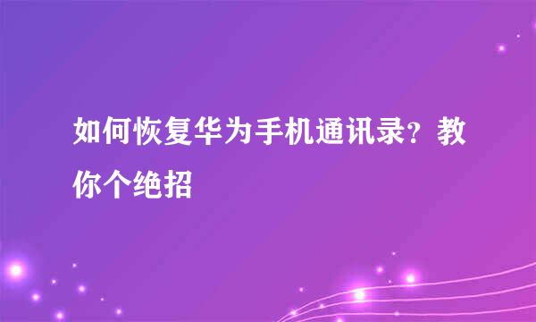 如何恢复华为手机通讯录？教你个绝招