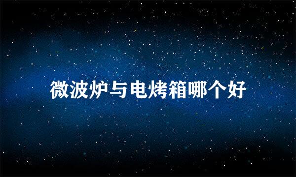 微波炉与电烤箱哪个好