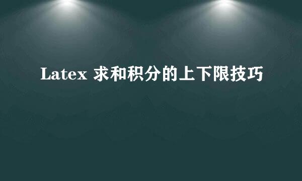 Latex 求和积分的上下限技巧