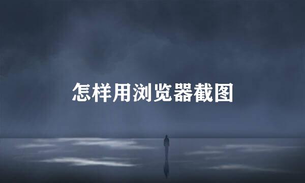 怎样用浏览器截图