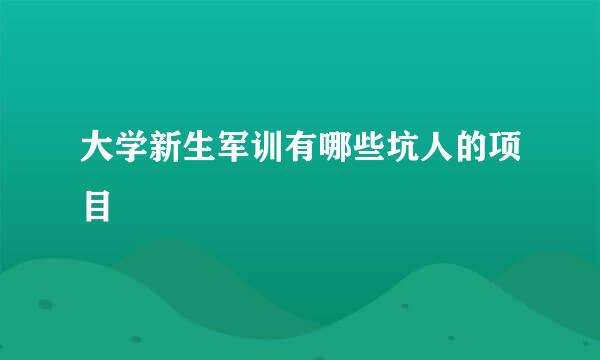 大学新生军训有哪些坑人的项目