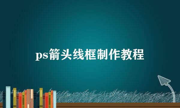 ps箭头线框制作教程