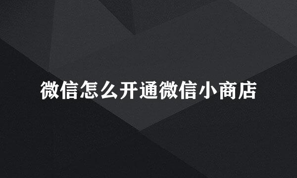 微信怎么开通微信小商店