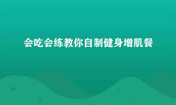 会吃会练教你自制健身增肌餐