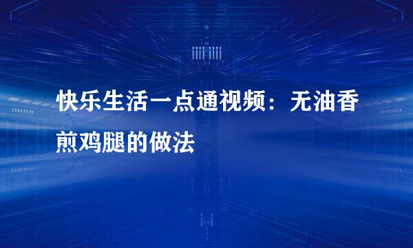 快乐生活一点通视频：无油香煎鸡腿的做法