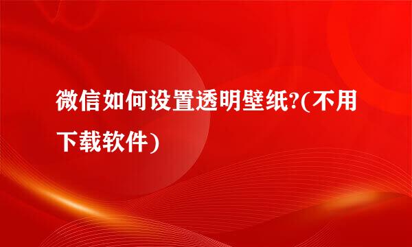 微信如何设置透明壁纸?(不用下载软件)