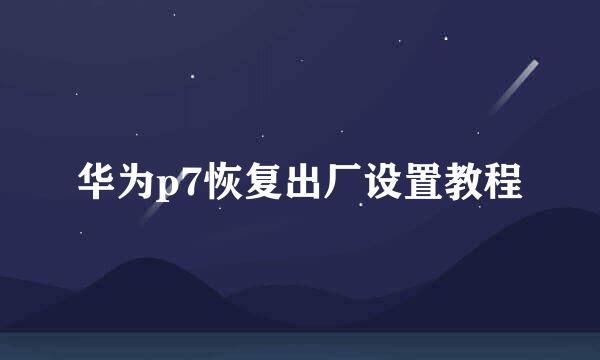 华为p7恢复出厂设置教程