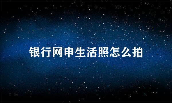 银行网申生活照怎么拍