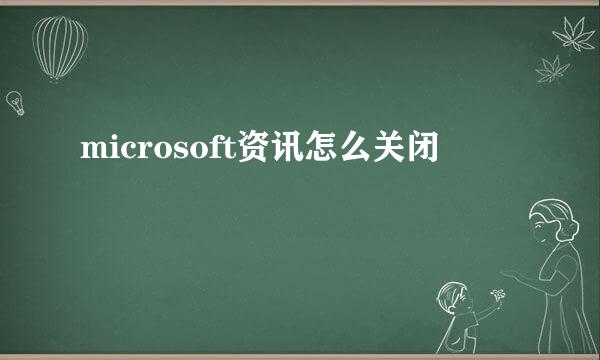 microsoft资讯怎么关闭