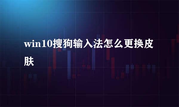 win10搜狗输入法怎么更换皮肤