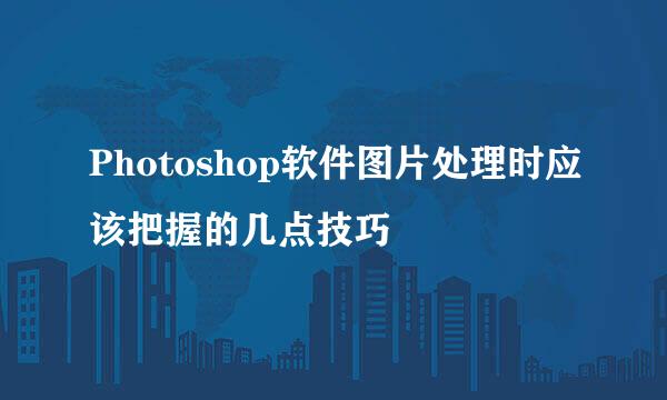 Photoshop软件图片处理时应该把握的几点技巧
