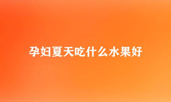 孕妇夏天吃什么水果好