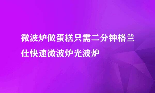 微波炉做蛋糕只需二分钟格兰仕快速微波炉光波炉
