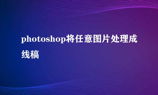 photoshop将任意图片处理成线稿