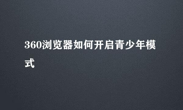 360浏览器如何开启青少年模式