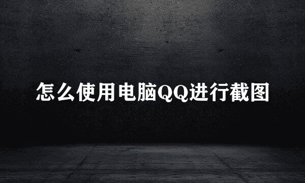 怎么使用电脑QQ进行截图