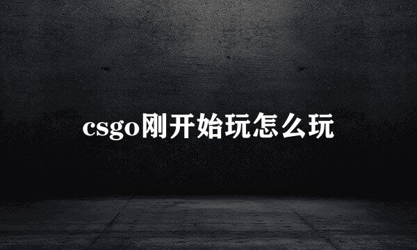 csgo刚开始玩怎么玩