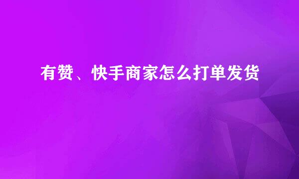有赞、快手商家怎么打单发货