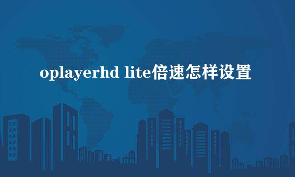 oplayerhd lite倍速怎样设置
