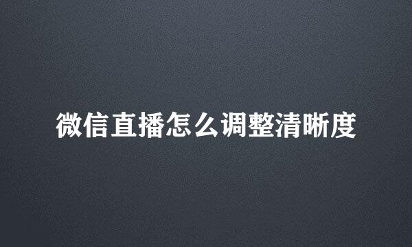 微信直播怎么调整清晰度