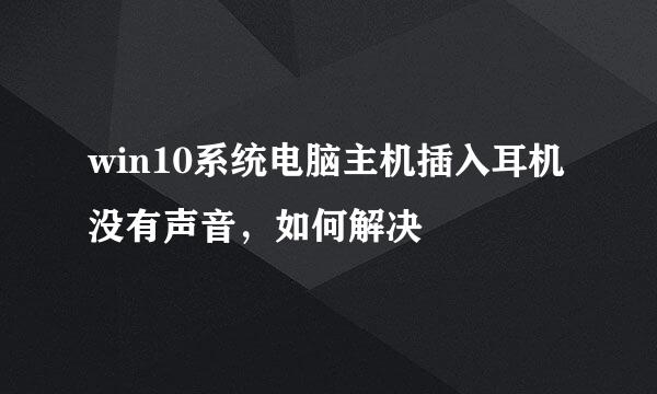 win10系统电脑主机插入耳机没有声音，如何解决