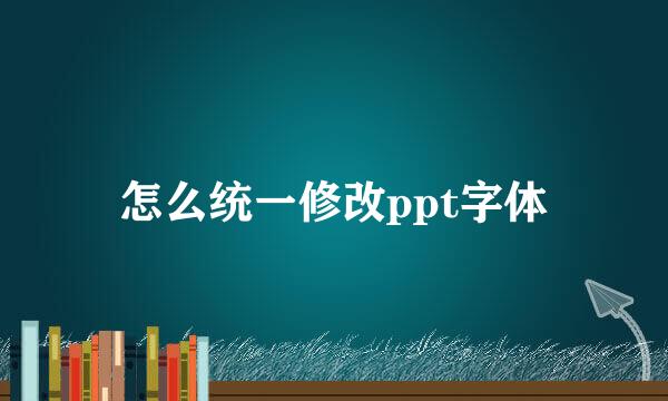 怎么统一修改ppt字体